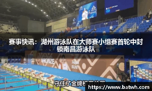 赛事快讯：湖州游泳队在大师赛小组赛首轮中封锁南昌游泳队