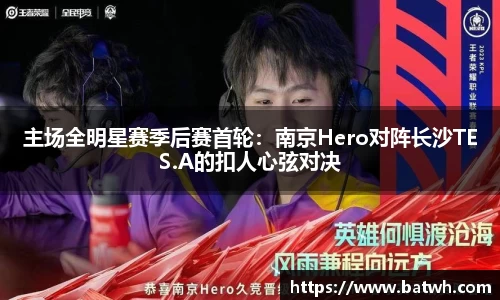 主场全明星赛季后赛首轮：南京Hero对阵长沙TES.A的扣人心弦对决