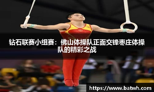 钻石联赛小组赛：佛山体操队正面交锋枣庄体操队的精彩之战