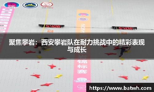 聚焦攀岩：西安攀岩队在耐力挑战中的精彩表现与成长