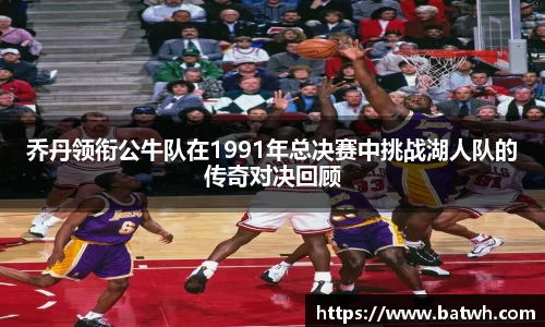 乔丹领衔公牛队在1991年总决赛中挑战湖人队的传奇对决回顾