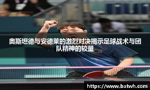 奥斯坦德与安德莱的激烈对决揭示足球战术与团队精神的较量